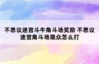 不思议迷宫斗牛角斗场奖励 不思议迷宫角斗场观众怎么打